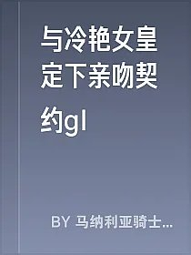 与冷艳女皇定下亲吻契约gl