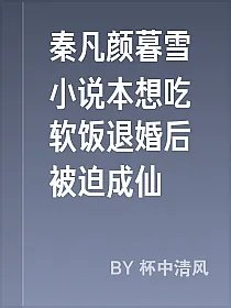 秦凡颜暮雪小说本想吃软饭退婚后被迫成仙