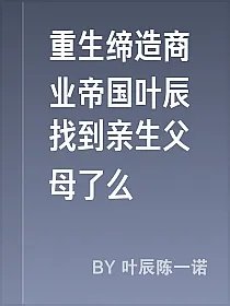 重生缔造商业帝国叶辰找到亲生父母了么