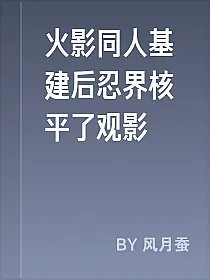 火影同人基建后忍界核平了观影
