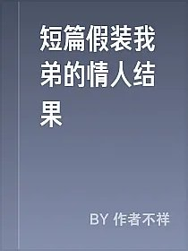 短篇假装我弟的情人结果