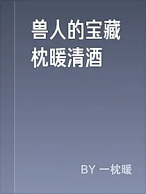 兽人的宝藏枕暖清酒