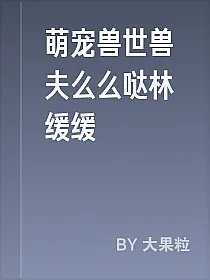 萌宠兽世兽夫么么哒林缓缓
