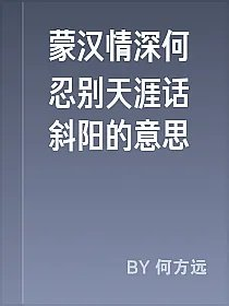蒙汉情深何忍别天涯话斜阳的意思