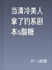 当清冷美人拿了钓系剧本s酸糖