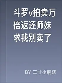 斗罗v拍卖万倍返还师妹求我别卖了