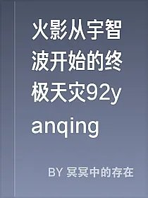 火影从宇智波开始的终极天灾92yanqing