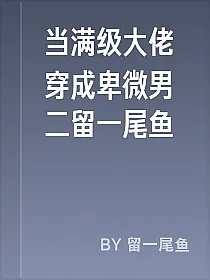 当满级大佬穿成卑微男二留一尾鱼