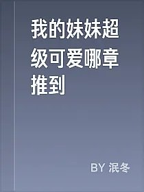 我的妹妹超级可爱哪章推到