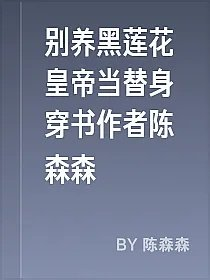 别养黑莲花皇帝当替身穿书作者陈森森