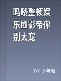 吗喽整顿娱乐圈影帝你别太宠
