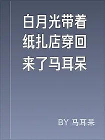 白月光带着纸扎店穿回来了马耳呆