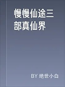 慢慢仙途三部真仙界