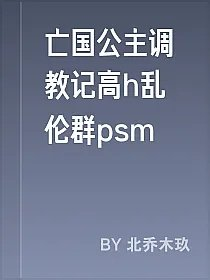 亡国公主调教记高h乱伦群psm