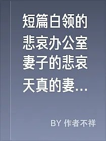 短篇白领的悲哀办公室妻子的悲哀天真的妻子图文