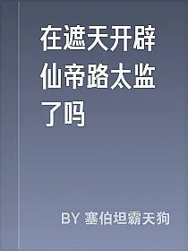 在遮天开辟仙帝路太监了吗