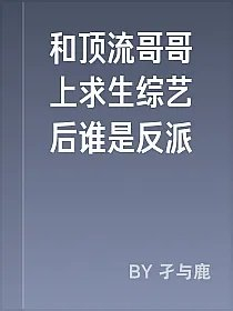 和顶流哥哥上求生综艺后谁是反派