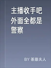 主播收手吧外面全都是警察