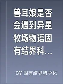 兽耳娘是否会遇到异星牧场物语固有结界科学化