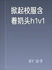 掀起校服含着奶头h1v1
