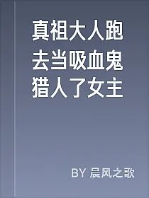真祖大人跑去当吸血鬼猎人了女主