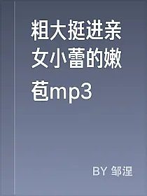 粗大挺进亲女小蕾的嫩苞mp3