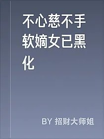 不心慈不手软嫡女已黑化