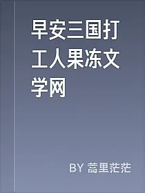 早安三国打工人果冻文学网