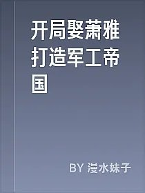 开局娶萧雅打造军工帝国