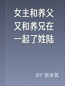 女主和养父又和养兄在一起了姓陆