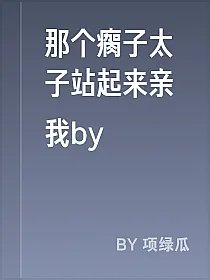 那个瘸子太子站起来亲我by