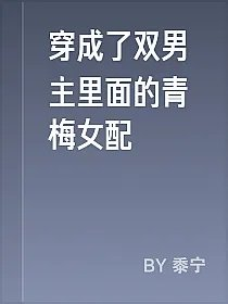 穿成了双男主里面的青梅女配