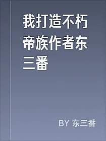 我打造不朽帝族作者东三番