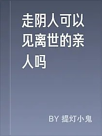 走阴人可以见离世的亲人吗