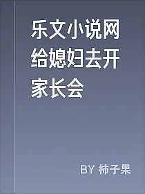 乐文小说网给媳妇去开家长会