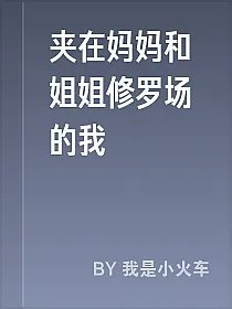 夹在妈妈和姐姐修罗场的我