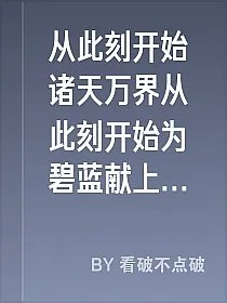 从此刻开始诸天万界从此刻开始为碧蓝献上祝福亲妹煮酒