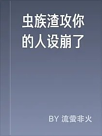 虫族渣攻你的人设崩了