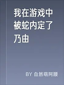我在游戏中被蛇内定了乃由