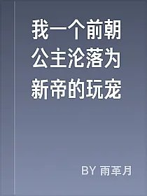 我一个前朝公主沦落为新帝的玩宠