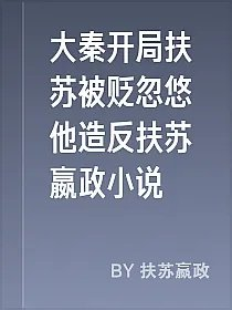 大秦开局扶苏被贬忽悠他造反扶苏嬴政小说