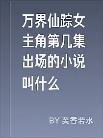万界仙踪女主角第几集出场的小说叫什么