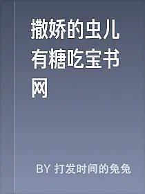 撒娇的虫儿有糖吃宝书网