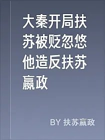 大秦开局扶苏被贬忽悠他造反扶苏嬴政