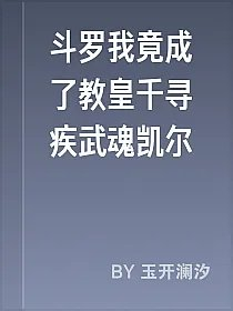 斗罗我竟成了教皇千寻疾武魂凯尔