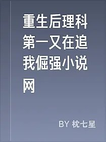重生后理科第一又在追我倔强小说网