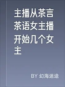 主播从茶言茶语女主播开始几个女主