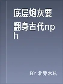 底层炮灰要翻身古代nph