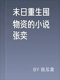 末日重生囤物资的小说张奕