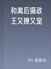 和离后摄政王又撩又宠